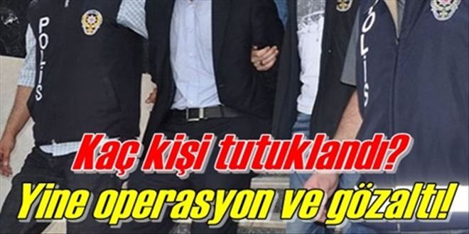 15 GÖZALTI, 5 TUTUKLAMA!