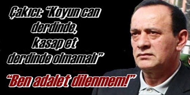 Çakıcı: ?Koyun can derdinde,  kasap et derdinde olmamalı?