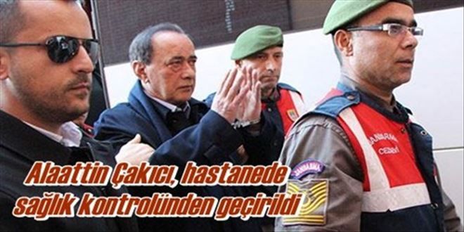 Alaaddin Çakıcı, hastanede  sağlık kontrolünden geçirildi