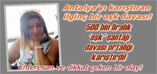 500 bin liralık ´aşk´ şantajı  davası ortalığı karıştırdı!