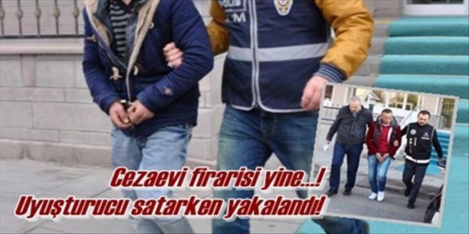 Cezaevi firarisi yine? Uyuşturucu satarken yakalandı!