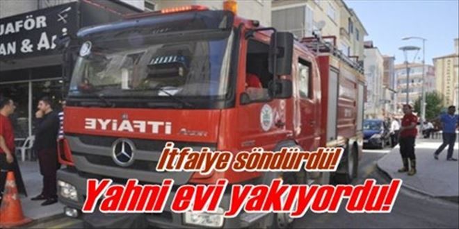 Yahni evi yakıyordu!