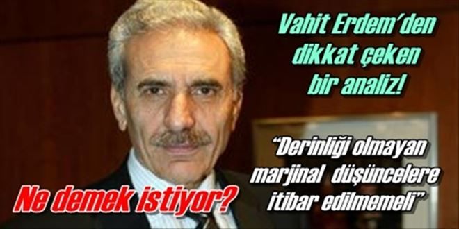 ?Derinliği olmayan marjinal  düşüncelere itibar edilmemeli?