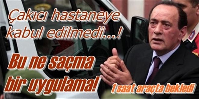 Çakıcı hastaneye kabul edilmedi!