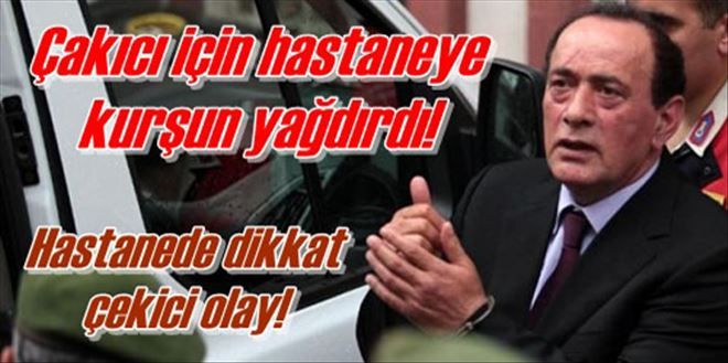 Çakıcı için hastaneye kurşun yağdırdı!