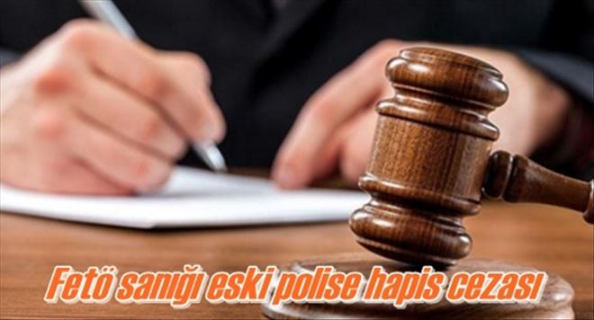 Fetö sanığı eski polise hapis cezası 