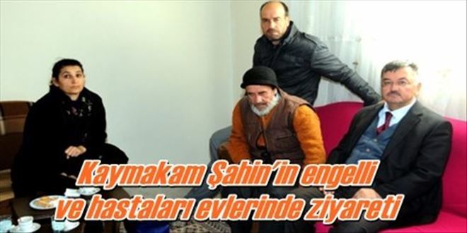 Kaymakam Şahin´in engelli  ve hastaları evlerinde ziyareti