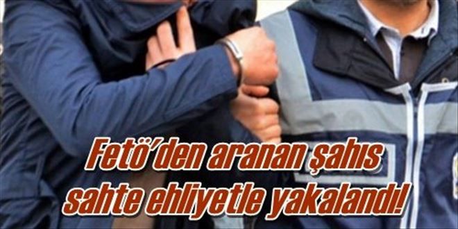 Fetö´den aranan şahıs  sahte ehliyetle yakalandı!