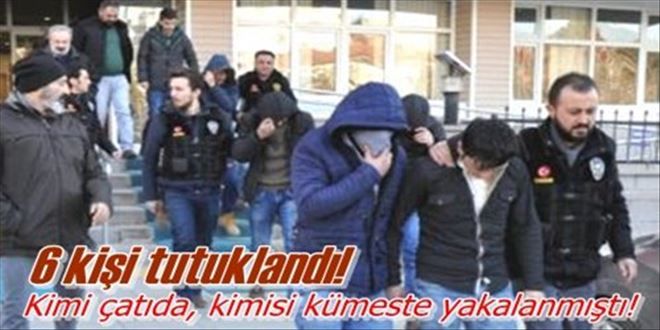 6 kişi tutuklandı!