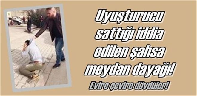Uyuşturucu sattığı iddia  edilen şahsa meydan dayağı!