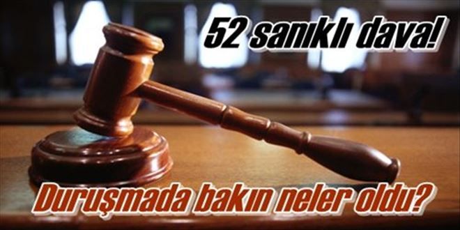 52 sanık yargılanıyor!