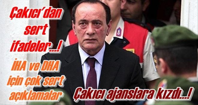 Çakıcı ajanslara kızdı...!