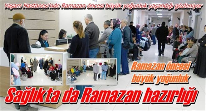 Yaşam Hastanesi´nde Ramazan öncesi büyük yoğunluk yaşandığı gözleniyor