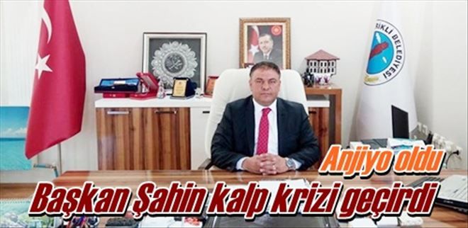Başkan Şahin kalp krizi geçirdi
