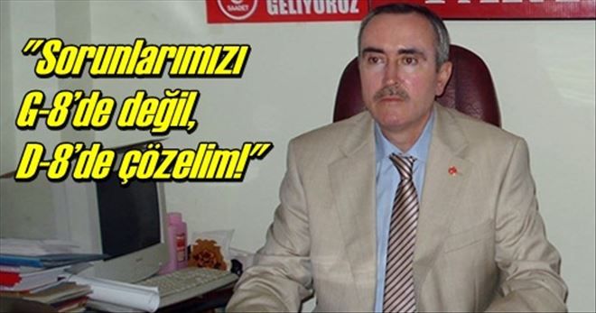 Sorunlarımızı  G-8´de değil,  D-8´de çözelim!