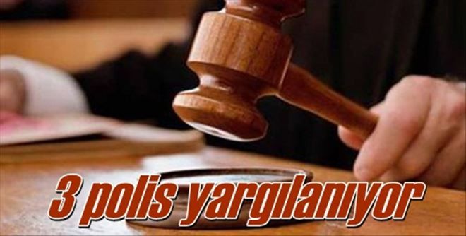 3 polis yargılanıyor