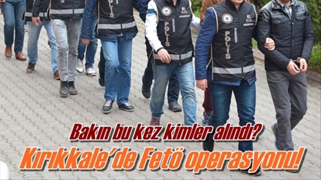 Kırıkkale´de Fetö operasyonu!