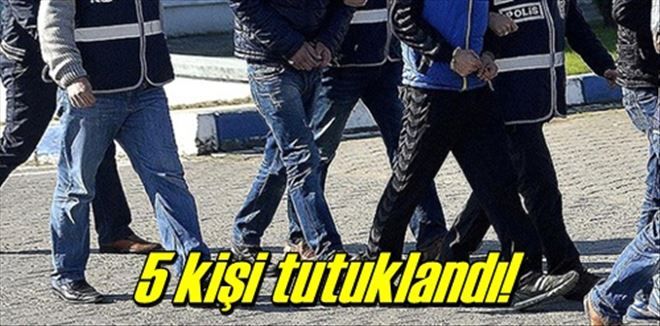 5 kişi tutuklandı!