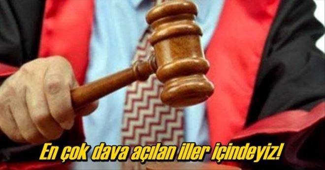 En çok dava açılan iller içindeyiz!