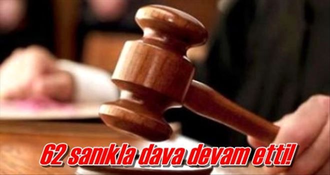 62 sanıkla dava devam etti!