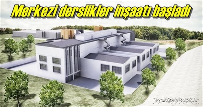 Merkezi derslikler inşaatı başladı