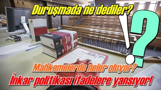 İnkar politikası ifadelere yansıyor!