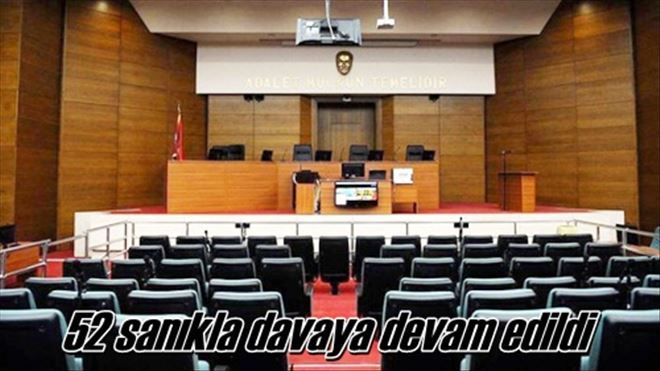 52 sanıkla davaya devam edildi