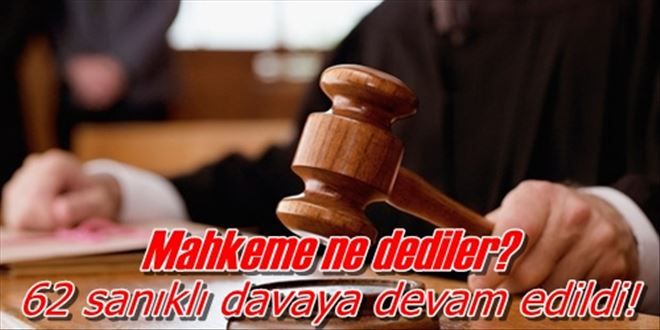 62 sanıklı davaya devam edildi!