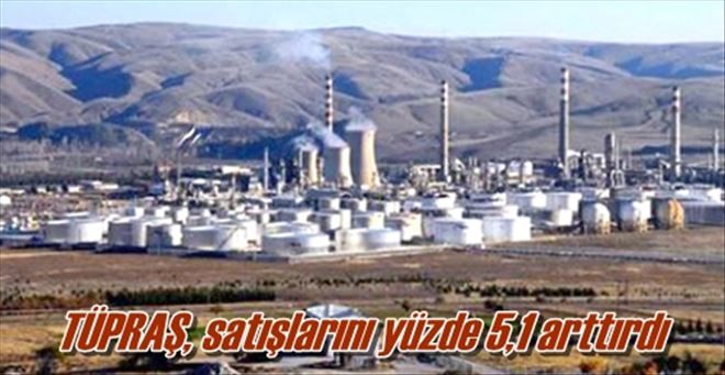 TÜPRAŞ, satışlarını yüzde 5,1 arttırdı