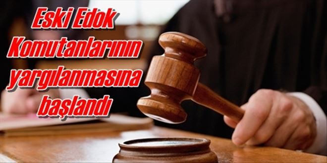 Eski Edok Komutanlarının  yargılanmasına başlandı 
