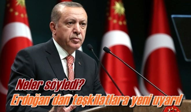 Erdoğan´dan teşkilatlara yeni uyarı!