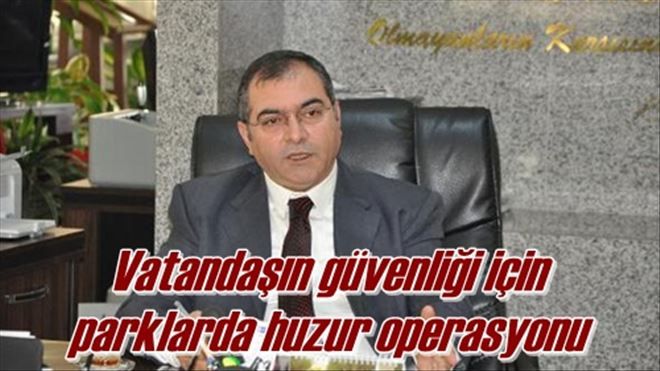 Vatandaşın güvenliği için  parklarda huzur operasyonu