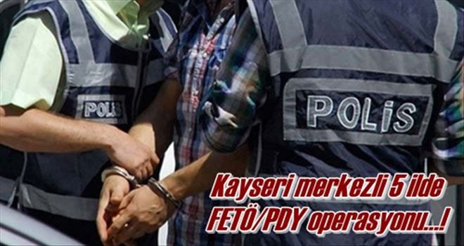 Kayseri merkezli 5 ilde  FETÖ/PDY operasyonu?!
