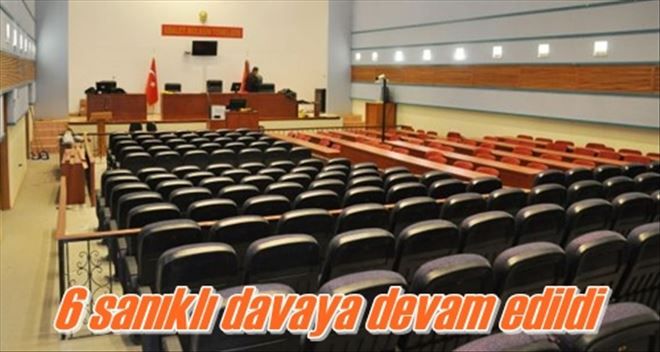 6 sanıklı davaya devam edildi