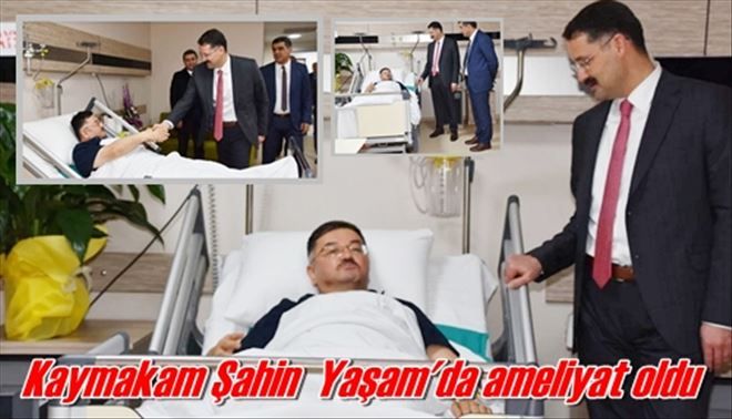 Kaymakam Şahin YAŞAM´da ameliyat oldu