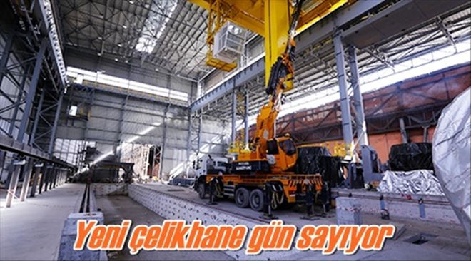 Yeni çelikhane gün sayıyor