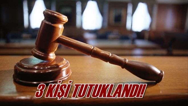 3 KİŞİ TUTUKLANDI!