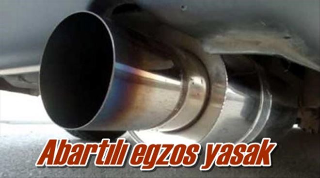Abartılı egzos yasak