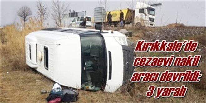 Kırıkkale´de cezaevi nakil aracı devrildi: 3 yaralı