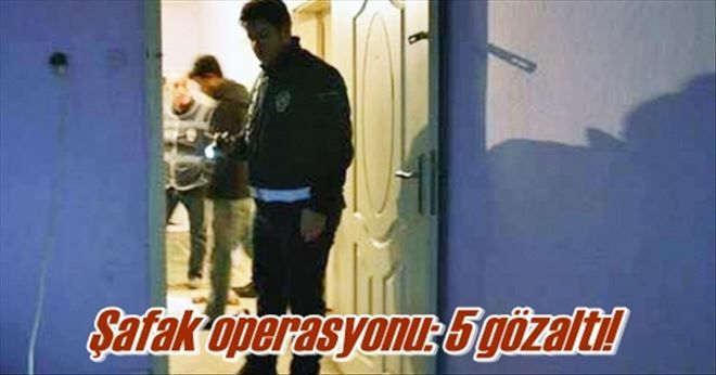 Şafak operasyonu 5 gözaltı!