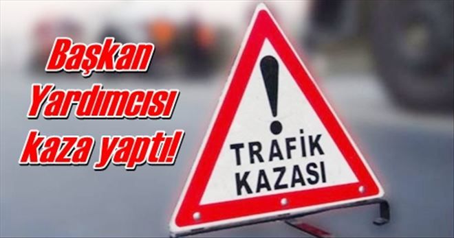 Başkan Yardımcısı kaza yaptı!