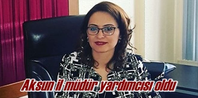 Aksun il müdür yardımcısı oldu