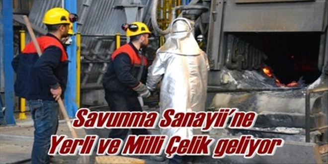 Savunma Sanayii´ne Yerli ve Milli Çelik geliyor