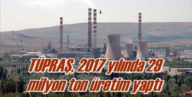 TÜPRAŞ, 2017 yılında 29  milyon ton üretim yaptı