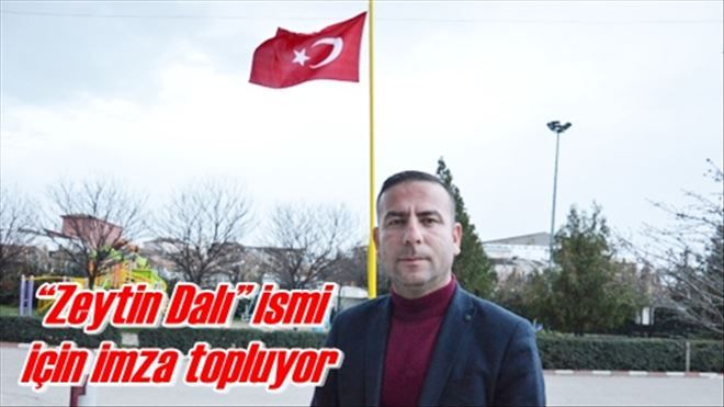 ?Zeytin Dalı? ismi için imza topluyor!