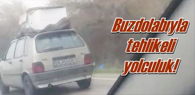 Buzdolabıyla tehlikeli yolculuk!