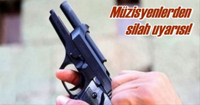 Müzisyenlerden silah uyarısı!