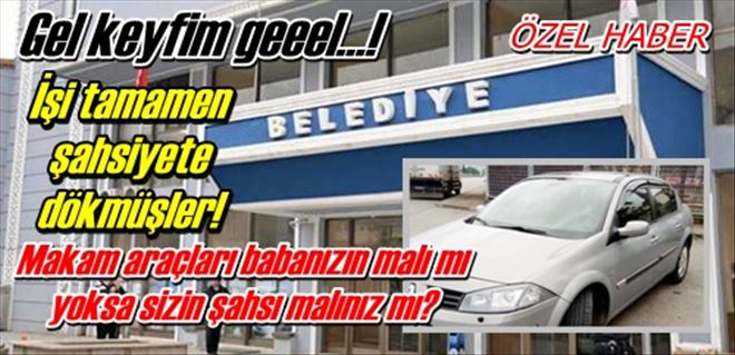 Belediye´de makam aracı saltanatı!