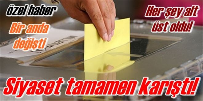 Siyaset tamamen karıştı!