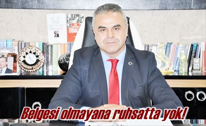 Belgesi olmayana ruhsatta yok! 